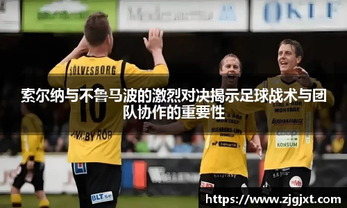 索尔纳与不鲁马波的激烈对决揭示足球战术与团队协作的重要性